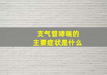 支气管哮喘的主要症状是什么