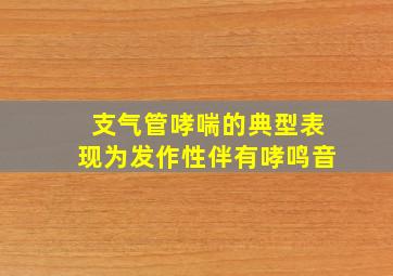 支气管哮喘的典型表现为发作性伴有哮鸣音