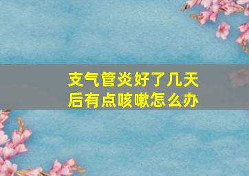 支气管炎好了几天后有点咳嗽怎么办