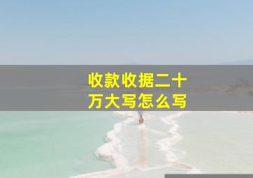 收款收据二十万大写怎么写