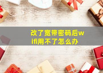 改了宽带密码后wifi用不了怎么办