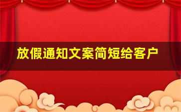 放假通知文案简短给客户