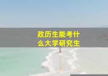 政历生能考什么大学研究生