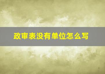 政审表没有单位怎么写