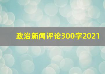 政治新闻评论300字2021