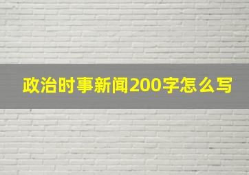 政治时事新闻200字怎么写