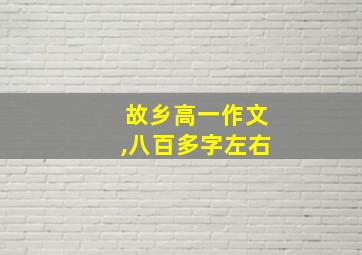 故乡高一作文,八百多字左右