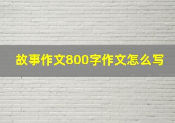 故事作文800字作文怎么写