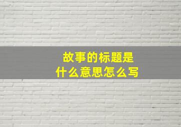 故事的标题是什么意思怎么写