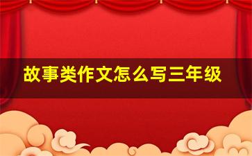 故事类作文怎么写三年级