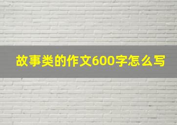 故事类的作文600字怎么写