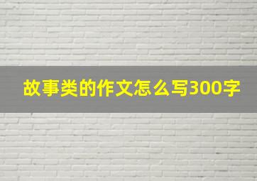 故事类的作文怎么写300字