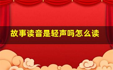 故事读音是轻声吗怎么读