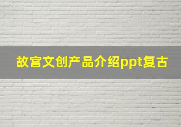 故宫文创产品介绍ppt复古