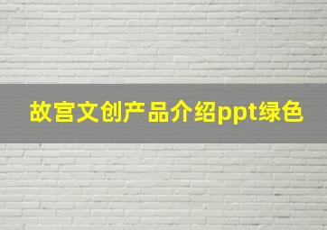 故宫文创产品介绍ppt绿色