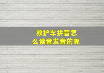 救护车拼音怎么读音发音的呢