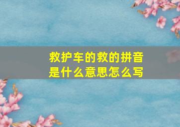 救护车的救的拼音是什么意思怎么写