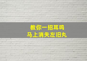 教你一招耳鸣马上消失左旧丸