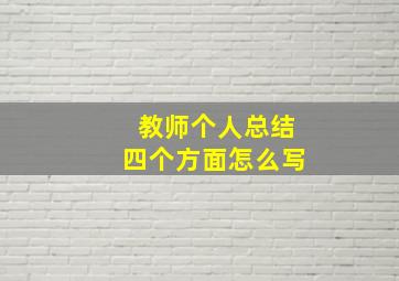 教师个人总结四个方面怎么写