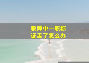 教师中一职称证丢了怎么办