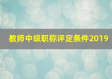 教师中级职称评定条件2019