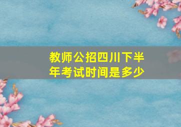 教师公招四川下半年考试时间是多少