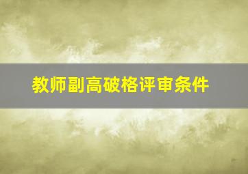 教师副高破格评审条件