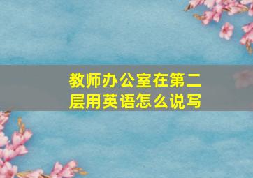 教师办公室在第二层用英语怎么说写