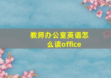 教师办公室英语怎么读office