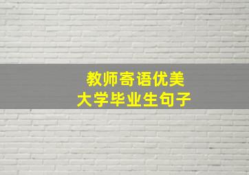 教师寄语优美大学毕业生句子