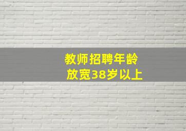 教师招聘年龄放宽38岁以上