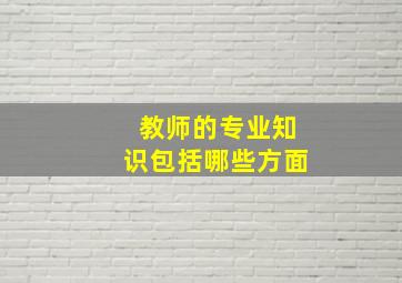 教师的专业知识包括哪些方面