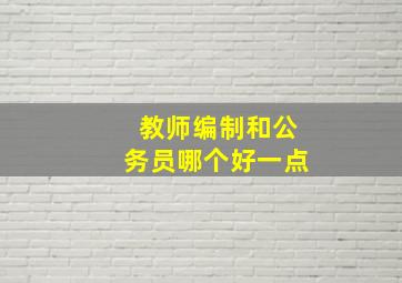 教师编制和公务员哪个好一点