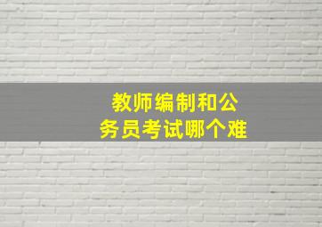 教师编制和公务员考试哪个难