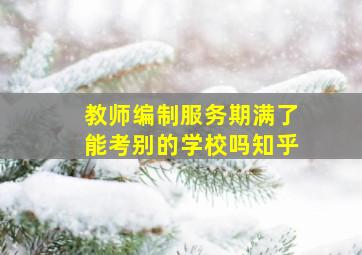 教师编制服务期满了能考别的学校吗知乎