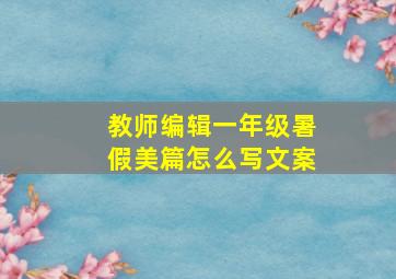 教师编辑一年级暑假美篇怎么写文案