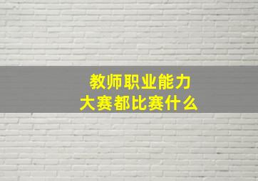 教师职业能力大赛都比赛什么