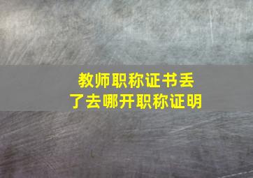 教师职称证书丢了去哪开职称证明