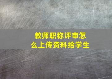 教师职称评审怎么上传资料给学生