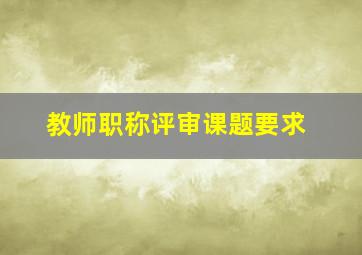 教师职称评审课题要求