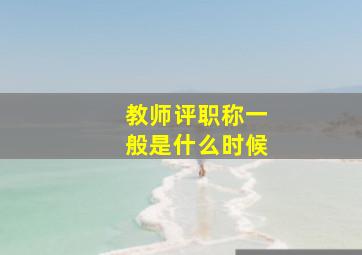 教师评职称一般是什么时候