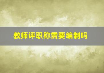 教师评职称需要编制吗