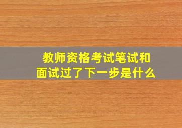 教师资格考试笔试和面试过了下一步是什么