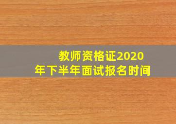 教师资格证2020年下半年面试报名时间