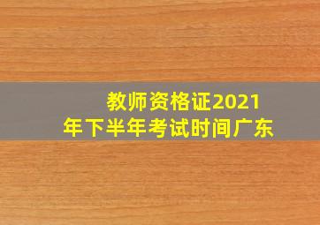 教师资格证2021年下半年考试时间广东