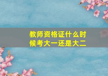 教师资格证什么时候考大一还是大二