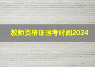 教师资格证国考时间2024