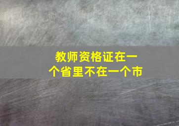 教师资格证在一个省里不在一个市