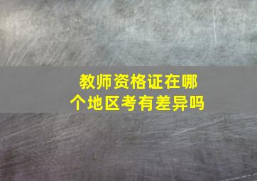 教师资格证在哪个地区考有差异吗