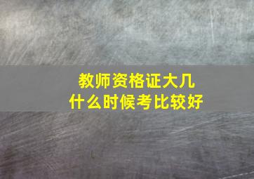 教师资格证大几什么时候考比较好